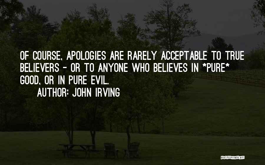 John Irving Quotes: Of Course, Apologies Are Rarely Acceptable To True Believers - Or To Anyone Who Believes In *pure* Good, Or In