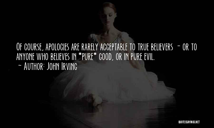 John Irving Quotes: Of Course, Apologies Are Rarely Acceptable To True Believers - Or To Anyone Who Believes In *pure* Good, Or In