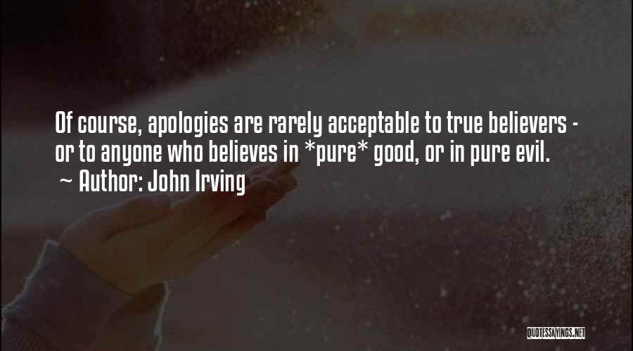 John Irving Quotes: Of Course, Apologies Are Rarely Acceptable To True Believers - Or To Anyone Who Believes In *pure* Good, Or In