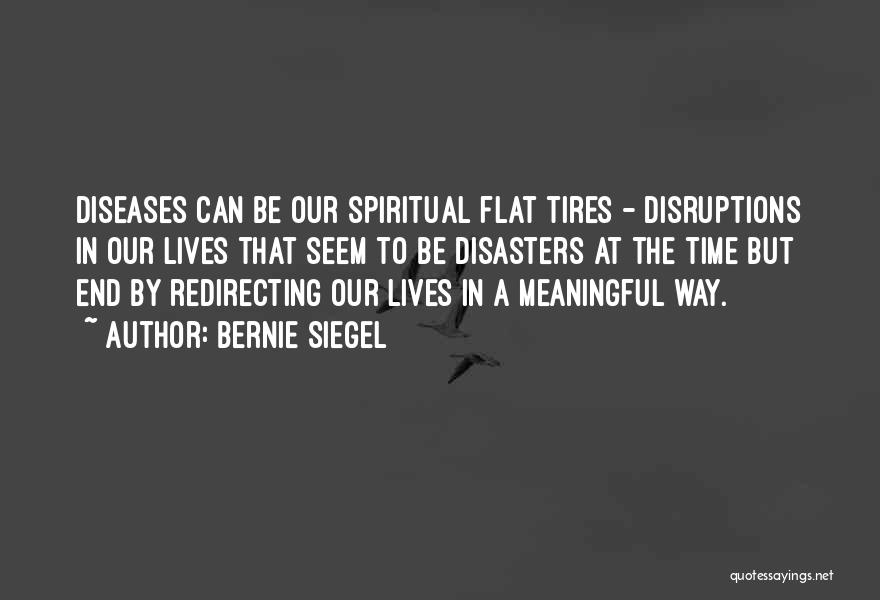 Bernie Siegel Quotes: Diseases Can Be Our Spiritual Flat Tires - Disruptions In Our Lives That Seem To Be Disasters At The Time