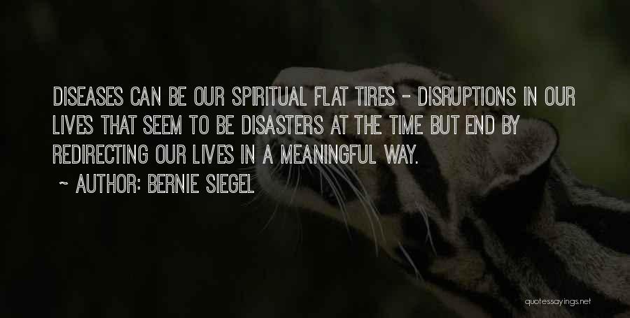 Bernie Siegel Quotes: Diseases Can Be Our Spiritual Flat Tires - Disruptions In Our Lives That Seem To Be Disasters At The Time