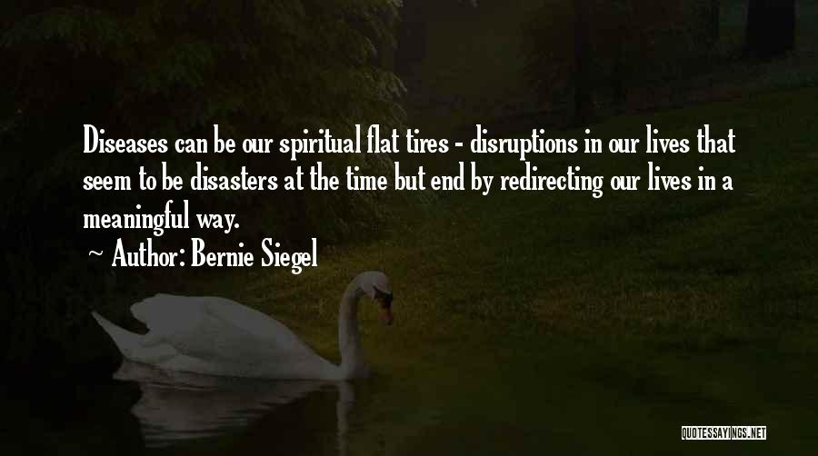 Bernie Siegel Quotes: Diseases Can Be Our Spiritual Flat Tires - Disruptions In Our Lives That Seem To Be Disasters At The Time