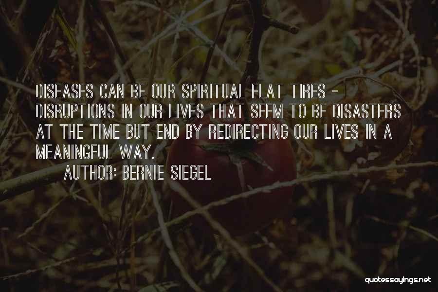 Bernie Siegel Quotes: Diseases Can Be Our Spiritual Flat Tires - Disruptions In Our Lives That Seem To Be Disasters At The Time