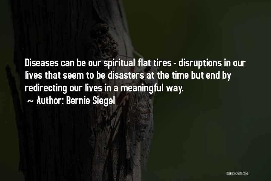 Bernie Siegel Quotes: Diseases Can Be Our Spiritual Flat Tires - Disruptions In Our Lives That Seem To Be Disasters At The Time