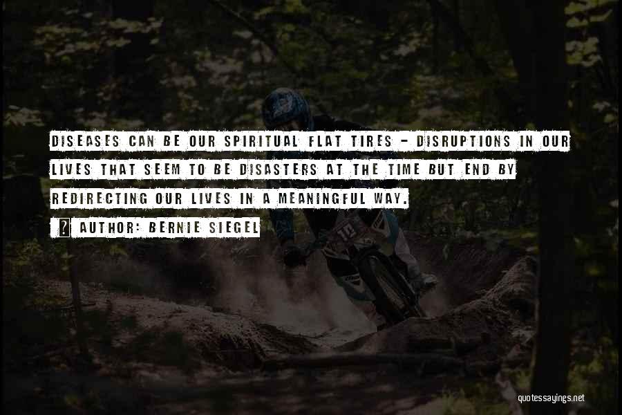 Bernie Siegel Quotes: Diseases Can Be Our Spiritual Flat Tires - Disruptions In Our Lives That Seem To Be Disasters At The Time