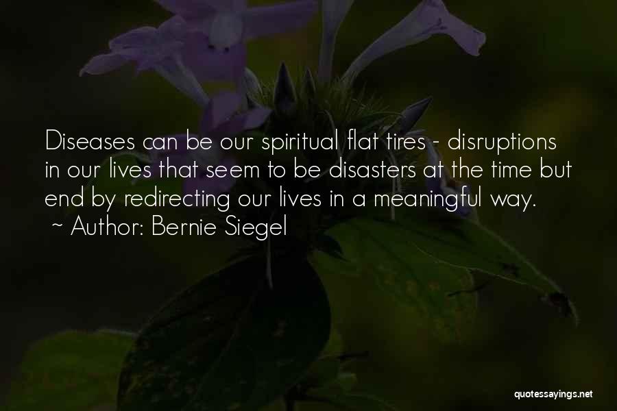Bernie Siegel Quotes: Diseases Can Be Our Spiritual Flat Tires - Disruptions In Our Lives That Seem To Be Disasters At The Time
