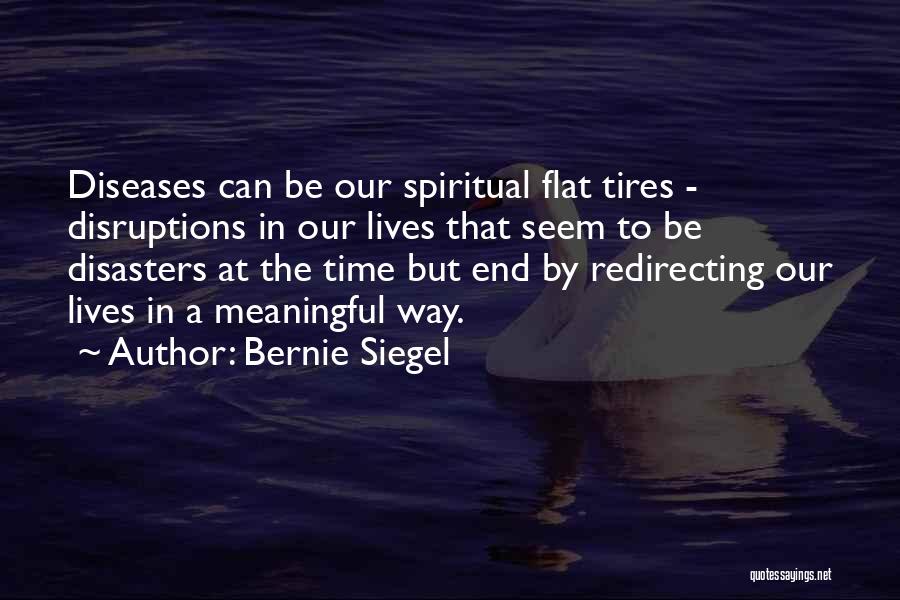 Bernie Siegel Quotes: Diseases Can Be Our Spiritual Flat Tires - Disruptions In Our Lives That Seem To Be Disasters At The Time