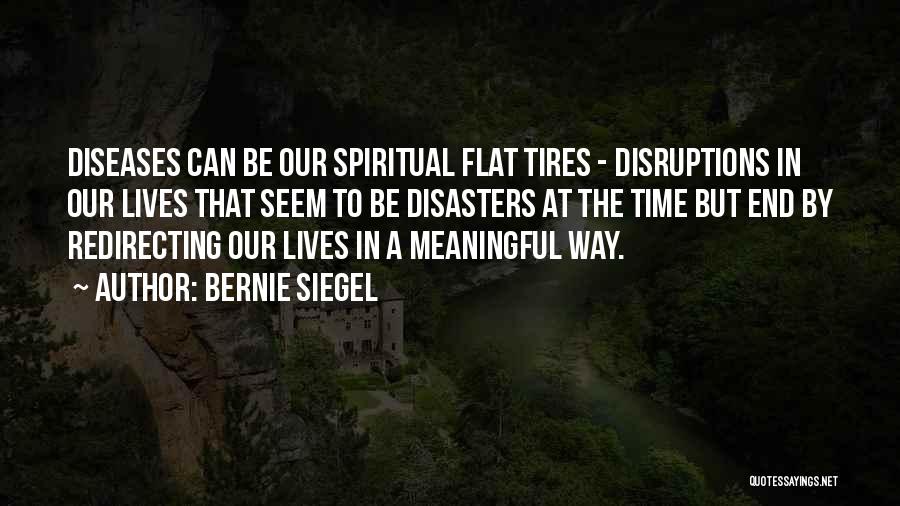 Bernie Siegel Quotes: Diseases Can Be Our Spiritual Flat Tires - Disruptions In Our Lives That Seem To Be Disasters At The Time