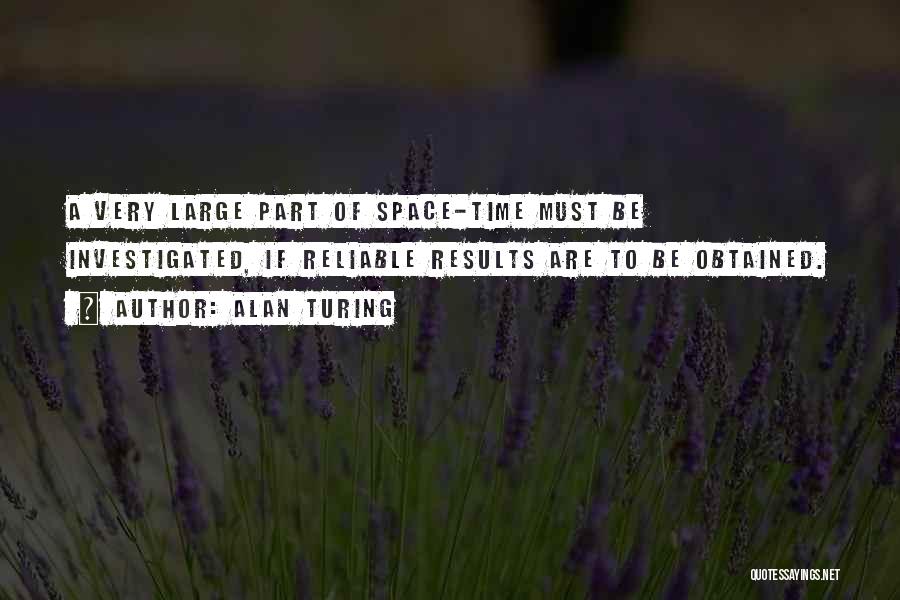 Alan Turing Quotes: A Very Large Part Of Space-time Must Be Investigated, If Reliable Results Are To Be Obtained.