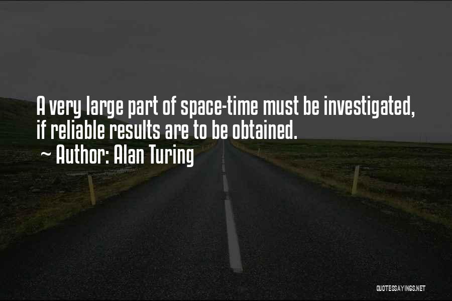 Alan Turing Quotes: A Very Large Part Of Space-time Must Be Investigated, If Reliable Results Are To Be Obtained.