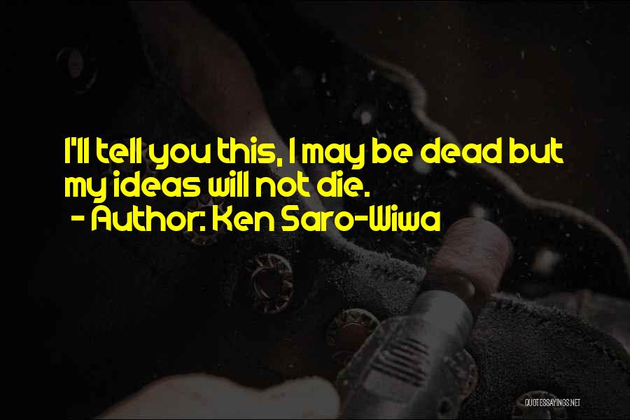 Ken Saro-Wiwa Quotes: I'll Tell You This, I May Be Dead But My Ideas Will Not Die.