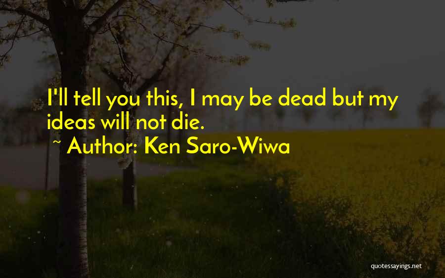 Ken Saro-Wiwa Quotes: I'll Tell You This, I May Be Dead But My Ideas Will Not Die.