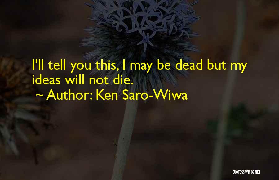 Ken Saro-Wiwa Quotes: I'll Tell You This, I May Be Dead But My Ideas Will Not Die.