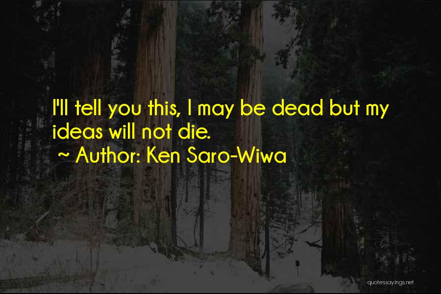 Ken Saro-Wiwa Quotes: I'll Tell You This, I May Be Dead But My Ideas Will Not Die.