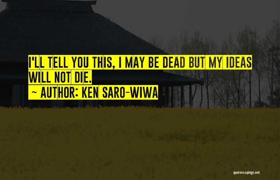 Ken Saro-Wiwa Quotes: I'll Tell You This, I May Be Dead But My Ideas Will Not Die.