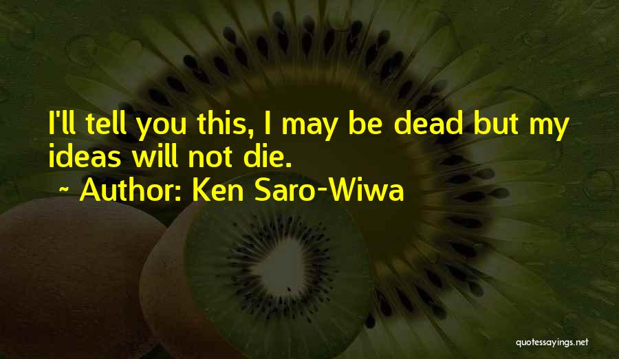 Ken Saro-Wiwa Quotes: I'll Tell You This, I May Be Dead But My Ideas Will Not Die.