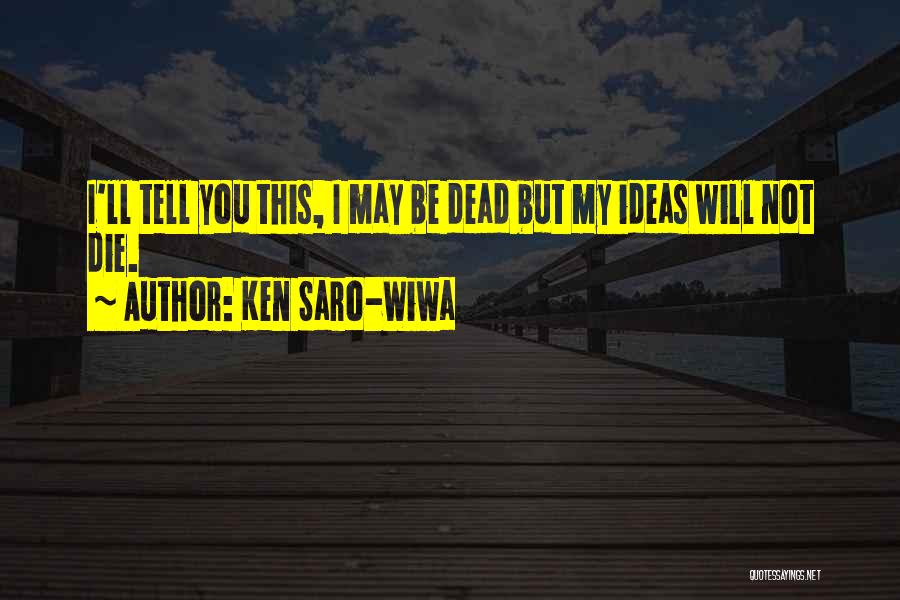 Ken Saro-Wiwa Quotes: I'll Tell You This, I May Be Dead But My Ideas Will Not Die.