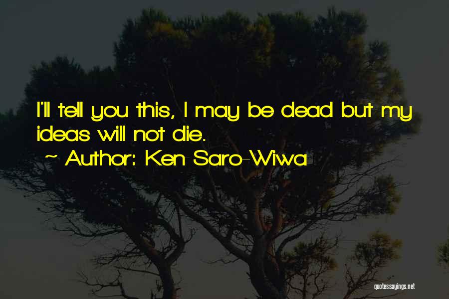 Ken Saro-Wiwa Quotes: I'll Tell You This, I May Be Dead But My Ideas Will Not Die.