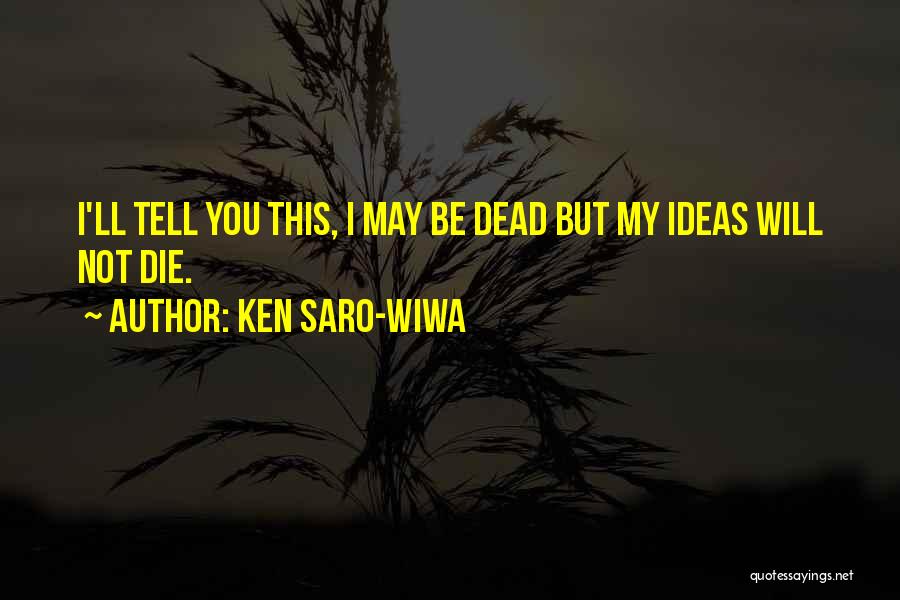 Ken Saro-Wiwa Quotes: I'll Tell You This, I May Be Dead But My Ideas Will Not Die.