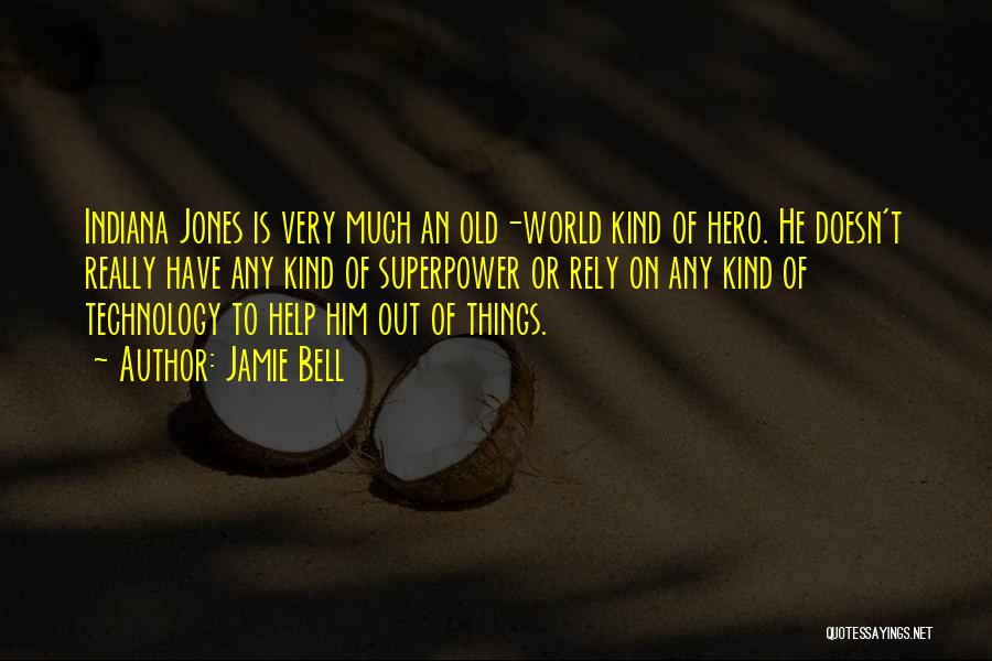 Jamie Bell Quotes: Indiana Jones Is Very Much An Old-world Kind Of Hero. He Doesn't Really Have Any Kind Of Superpower Or Rely