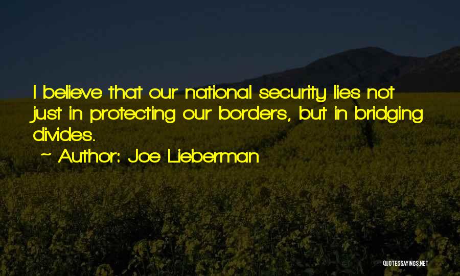 Joe Lieberman Quotes: I Believe That Our National Security Lies Not Just In Protecting Our Borders, But In Bridging Divides.