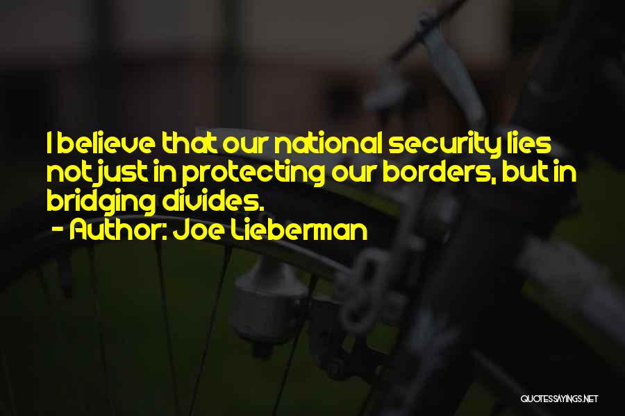 Joe Lieberman Quotes: I Believe That Our National Security Lies Not Just In Protecting Our Borders, But In Bridging Divides.