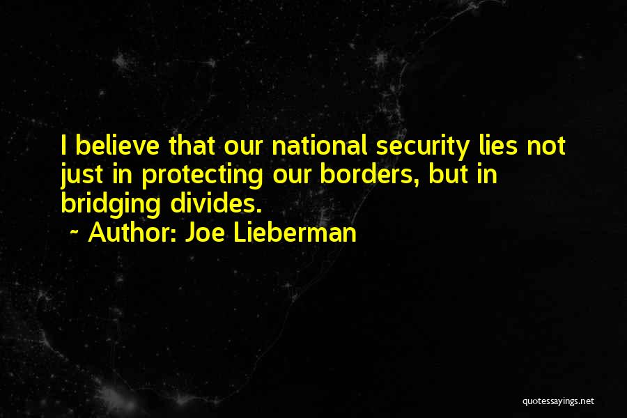 Joe Lieberman Quotes: I Believe That Our National Security Lies Not Just In Protecting Our Borders, But In Bridging Divides.