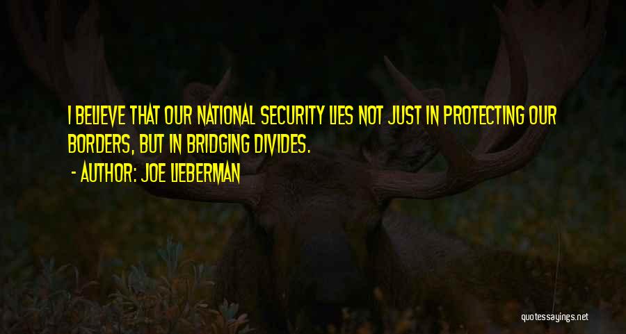 Joe Lieberman Quotes: I Believe That Our National Security Lies Not Just In Protecting Our Borders, But In Bridging Divides.