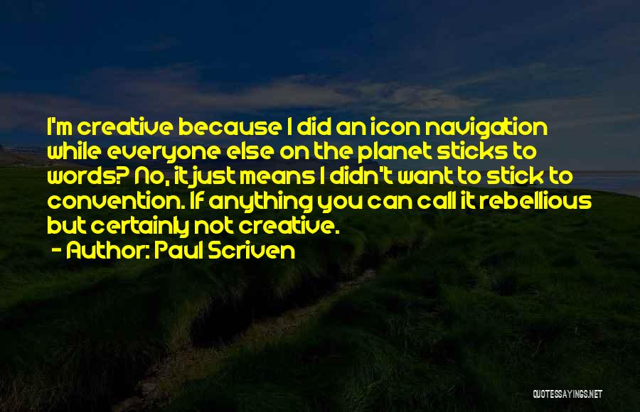 Paul Scriven Quotes: I'm Creative Because I Did An Icon Navigation While Everyone Else On The Planet Sticks To Words? No, It Just