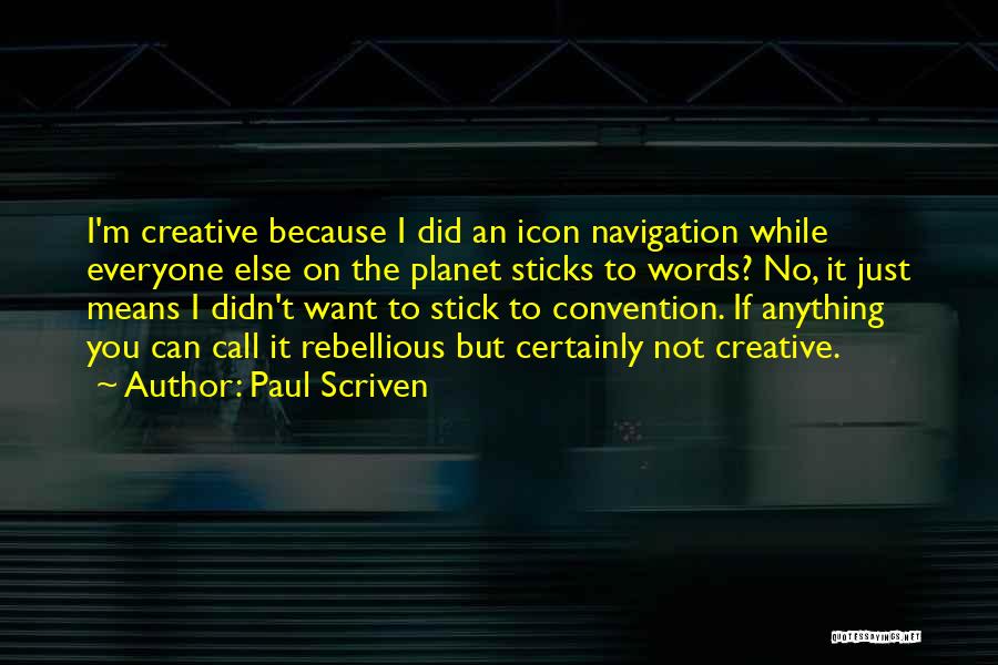 Paul Scriven Quotes: I'm Creative Because I Did An Icon Navigation While Everyone Else On The Planet Sticks To Words? No, It Just