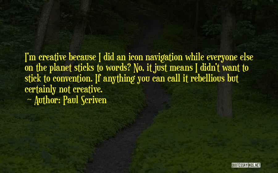 Paul Scriven Quotes: I'm Creative Because I Did An Icon Navigation While Everyone Else On The Planet Sticks To Words? No, It Just
