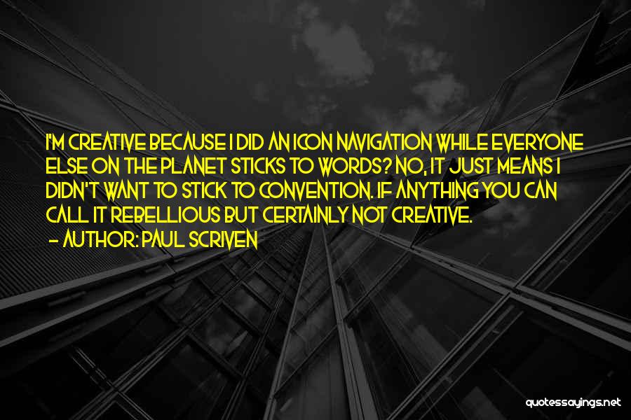 Paul Scriven Quotes: I'm Creative Because I Did An Icon Navigation While Everyone Else On The Planet Sticks To Words? No, It Just