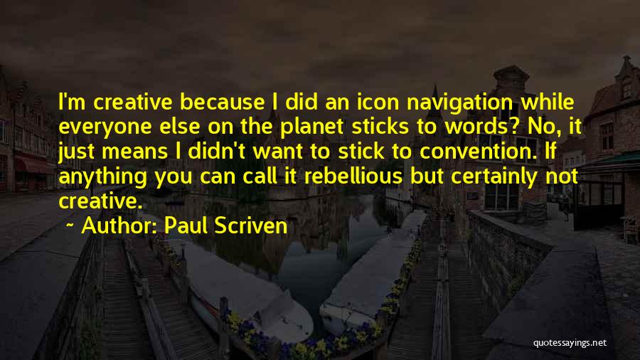 Paul Scriven Quotes: I'm Creative Because I Did An Icon Navigation While Everyone Else On The Planet Sticks To Words? No, It Just