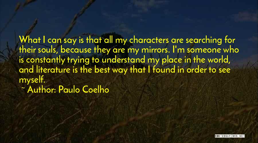 Paulo Coelho Quotes: What I Can Say Is That All My Characters Are Searching For Their Souls, Because They Are My Mirrors. I'm