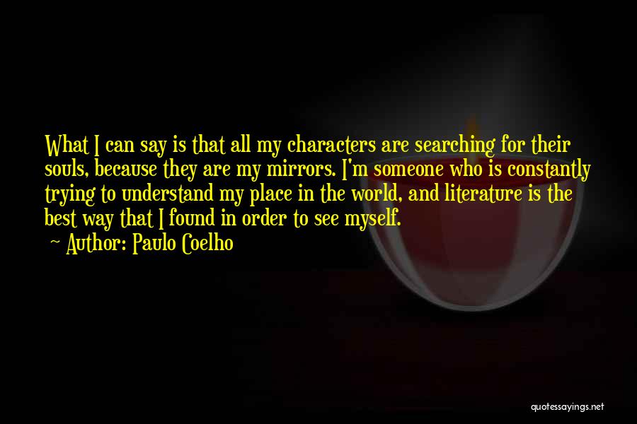 Paulo Coelho Quotes: What I Can Say Is That All My Characters Are Searching For Their Souls, Because They Are My Mirrors. I'm