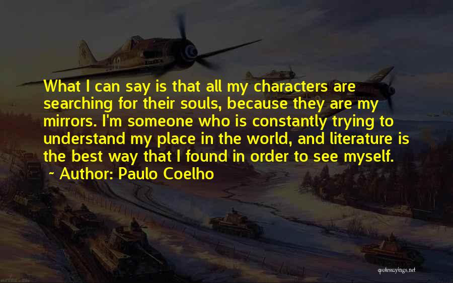 Paulo Coelho Quotes: What I Can Say Is That All My Characters Are Searching For Their Souls, Because They Are My Mirrors. I'm