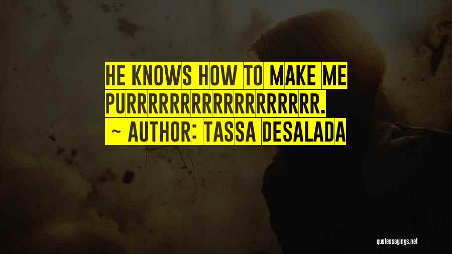Tassa Desalada Quotes: He Knows How To Make Me Purrrrrrrrrrrrrrrrrr.