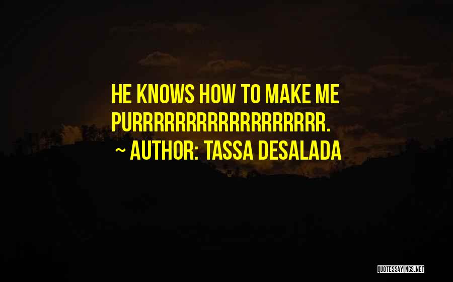 Tassa Desalada Quotes: He Knows How To Make Me Purrrrrrrrrrrrrrrrrr.