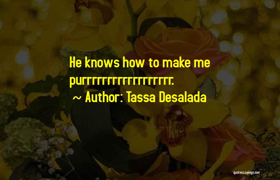 Tassa Desalada Quotes: He Knows How To Make Me Purrrrrrrrrrrrrrrrrr.