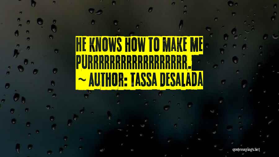 Tassa Desalada Quotes: He Knows How To Make Me Purrrrrrrrrrrrrrrrrr.