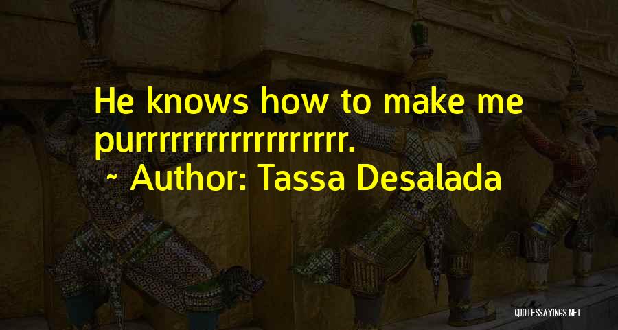 Tassa Desalada Quotes: He Knows How To Make Me Purrrrrrrrrrrrrrrrrr.