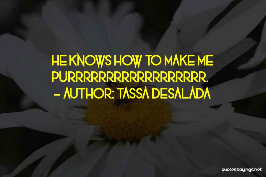 Tassa Desalada Quotes: He Knows How To Make Me Purrrrrrrrrrrrrrrrrr.