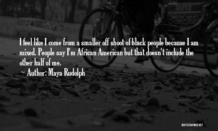 Maya Rudolph Quotes: I Feel Like I Come From A Smaller Off Shoot Of Black People Because I Am Mixed. People Say I'm