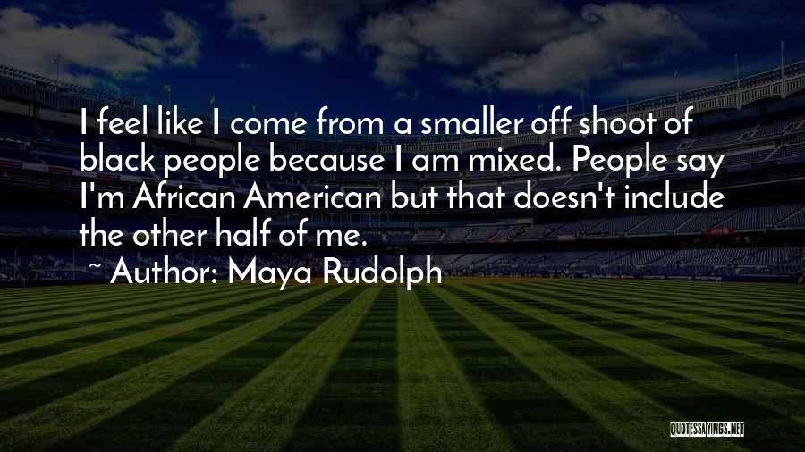 Maya Rudolph Quotes: I Feel Like I Come From A Smaller Off Shoot Of Black People Because I Am Mixed. People Say I'm