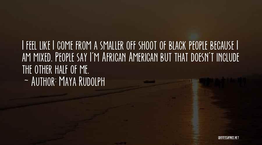 Maya Rudolph Quotes: I Feel Like I Come From A Smaller Off Shoot Of Black People Because I Am Mixed. People Say I'm