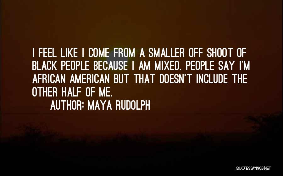 Maya Rudolph Quotes: I Feel Like I Come From A Smaller Off Shoot Of Black People Because I Am Mixed. People Say I'm