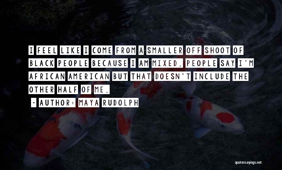 Maya Rudolph Quotes: I Feel Like I Come From A Smaller Off Shoot Of Black People Because I Am Mixed. People Say I'm
