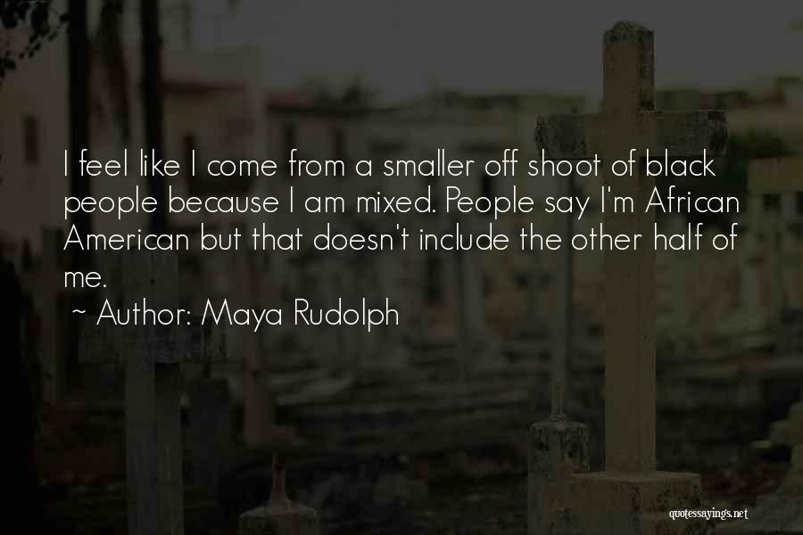 Maya Rudolph Quotes: I Feel Like I Come From A Smaller Off Shoot Of Black People Because I Am Mixed. People Say I'm