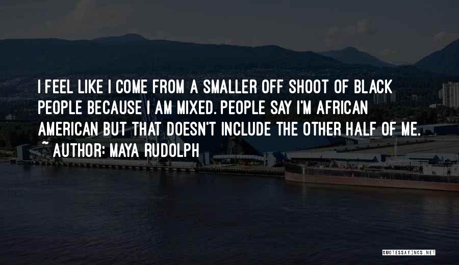 Maya Rudolph Quotes: I Feel Like I Come From A Smaller Off Shoot Of Black People Because I Am Mixed. People Say I'm