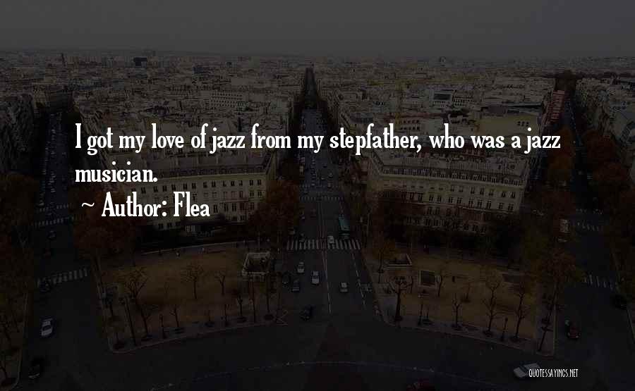 Flea Quotes: I Got My Love Of Jazz From My Stepfather, Who Was A Jazz Musician.